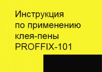 Инструкция по применению <nobr>клея-пены</nobr> PROFFIX-101